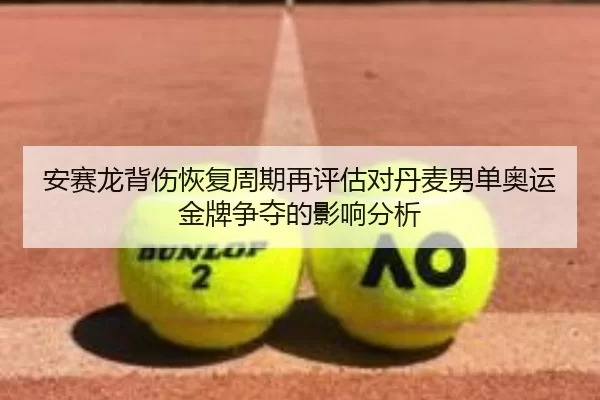 安赛龙背伤恢复周期再评估对丹麦男单奥运金牌争夺的影响分析